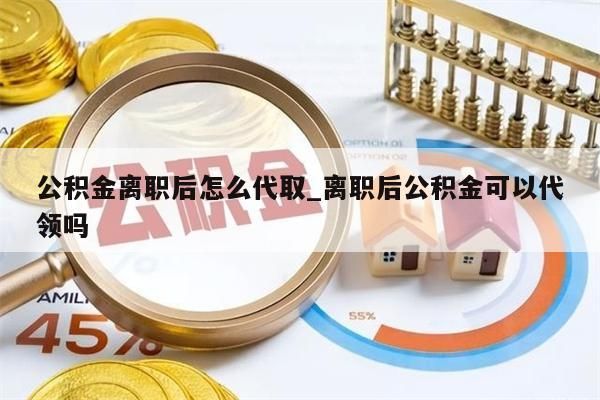 公积金离职后怎么代取_离职后公积金可以代领吗